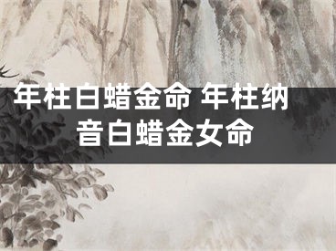 年柱白蜡金命 年柱纳音白蜡金女命
