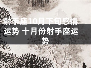 射手座10月下旬感情运势 十月份射手座运势