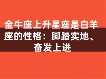 金牛座上升星座是白羊座的性格：脚踏实地、奋发上进