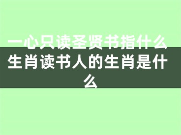 一心只读圣贤书指什么生肖读书人的生肖是什么