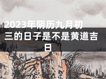 2023年阴历九月初三的日子是不是黄道吉日 
