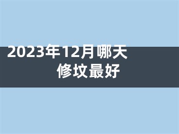 2023年12月哪天修坟最好