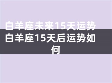 白羊座未来15天运势白羊座15天后运势如何