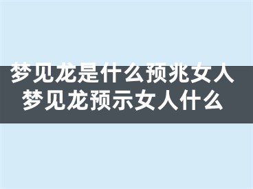 梦见龙是什么预兆女人梦见龙预示女人什么