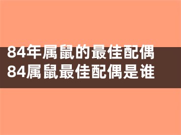 84年属鼠的最佳配偶84属鼠最佳配偶是谁