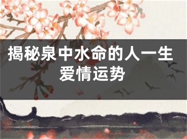 揭秘泉中水命的人一生爱情运势
