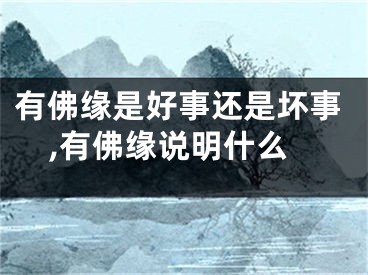 有佛缘是好事还是坏事,有佛缘说明什么