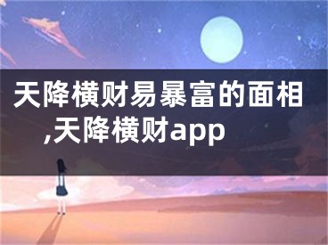 天降横财易暴富的面相,天降横财app