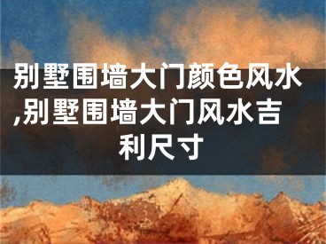 别墅围墙大门颜色风水,别墅围墙大门风水吉利尺寸