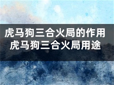 虎马狗三合火局的作用虎马狗三合火局用途
