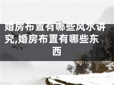 婚房布置有哪些风水讲究,婚房布置有哪些东西
