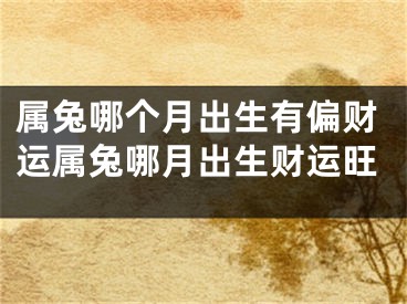 属兔哪个月出生有偏财运属兔哪月出生财运旺