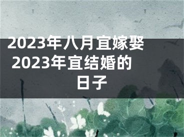 2023年八月宜嫁娶 2023年宜结婚的日子