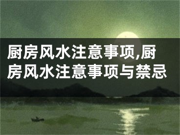 厨房风水注意事项,厨房风水注意事项与禁忌