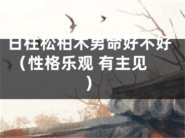 日柱松柏木男命好不好 （性格乐观 有主见）