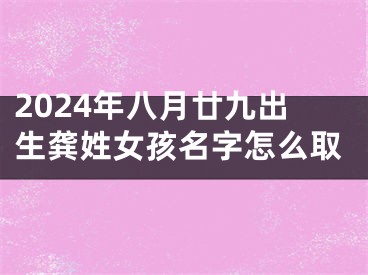 2024年八月廿九出生龚姓女孩名字怎么取