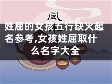 姓屈的女孩五行缺火起名参考,女孩姓屈取什么名字大全