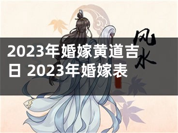 2023年婚嫁黄道吉日 2023年婚嫁表