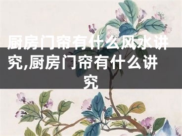 厨房门帘有什么风水讲究,厨房门帘有什么讲究