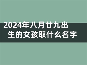 2024年八月廿九出生的女孩取什么名字