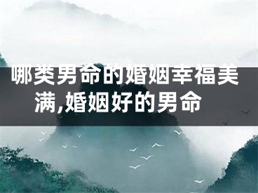 哪类男命的婚姻幸福美满,婚姻好的男命