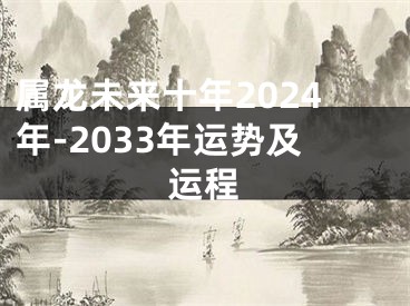 属龙未来十年2024年-2033年运势及运程