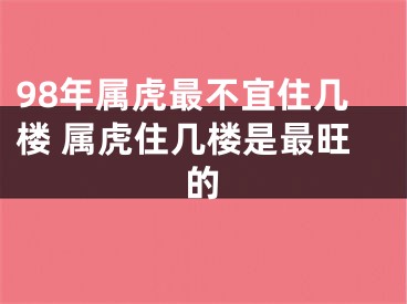 98年属虎最不宜住几楼 属虎住几楼是最旺的