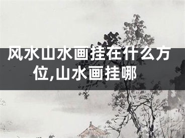 风水山水画挂在什么方位,山水画挂哪