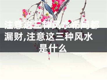 注意这三种风水布局都漏财,注意这三种风水是什么