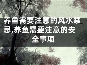 养鱼需要注意的风水禁忌,养鱼需要注意的安全事项