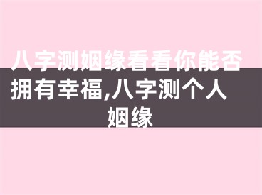 八字测姻缘看看你能否拥有幸福,八字测个人姻缘