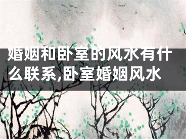 婚姻和卧室的风水有什么联系,卧室婚姻风水
