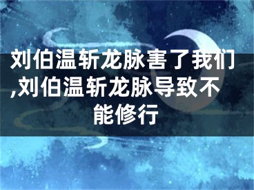 刘伯温斩龙脉害了我们,刘伯温斩龙脉导致不能修行