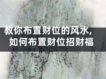 教你布置财位的风水,如何布置财位招财福