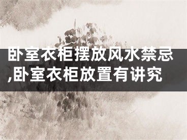 卧室衣柜摆放风水禁忌,卧室衣柜放置有讲究