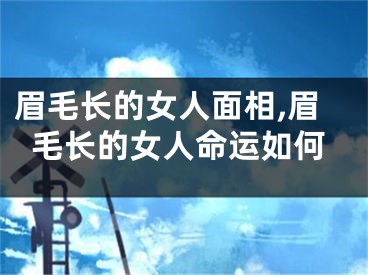 眉毛长的女人面相,眉毛长的女人命运如何