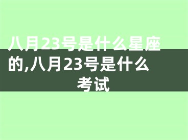 八月23号是什么星座的,八月23号是什么考试