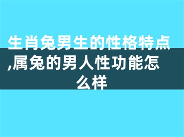生肖兔男生的性格特点,属兔的男人性功能怎么样
