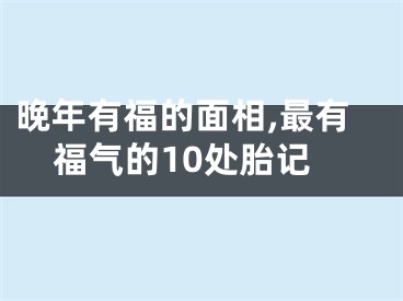 晚年有福的面相,最有福气的10处胎记