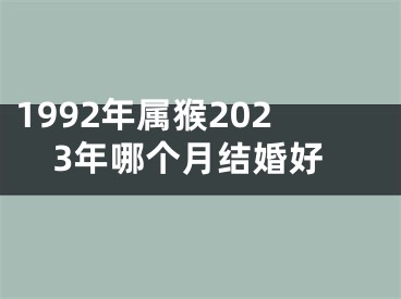 1992年属猴2023年哪个月结婚好