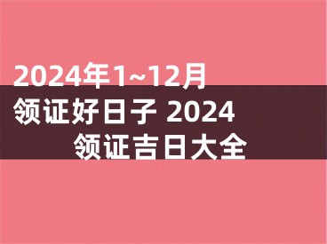 2024年1~12月领证好日子 2024领证吉日大全