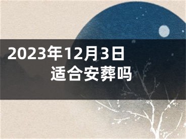 2023年12月3日适合安葬吗