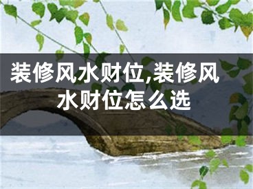 装修风水财位,装修风水财位怎么选