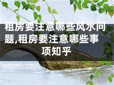 租房要注意哪些风水问题,租房要注意哪些事项知乎