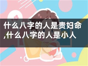 什么八字的人是贵妇命,什么八字的人是小人