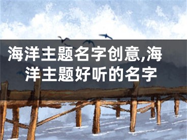 海洋主题名字创意,海洋主题好听的名字