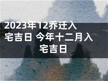 2023年12乔迁入宅吉日 今年十二月入宅吉日