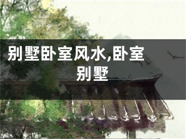 别墅卧室风水,卧室 别墅