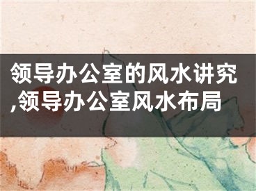 领导办公室的风水讲究,领导办公室风水布局