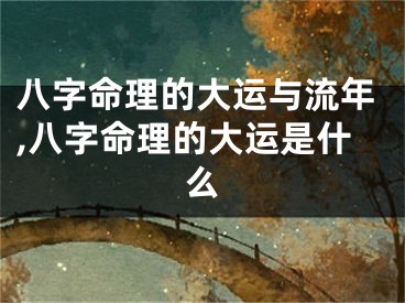 八字命理的大运与流年,八字命理的大运是什么